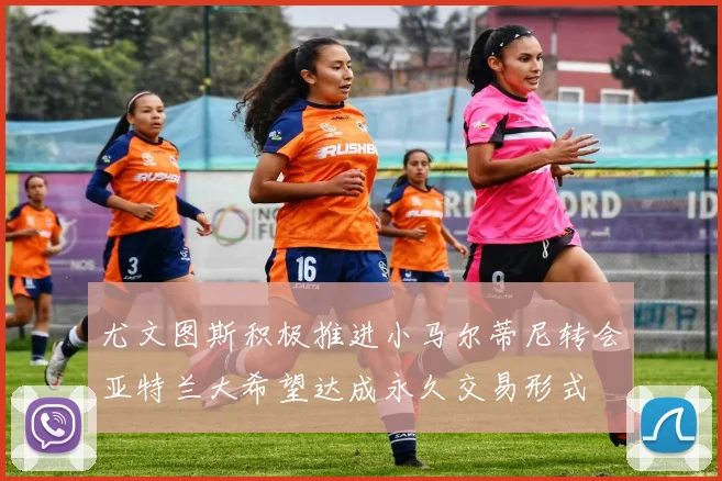 尤文图斯积极推进小马尔蒂尼转会亚特兰大希望达成永久交易形式