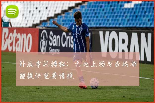 卧底索汉揭秘：无论上场与否我都能提供重要情报