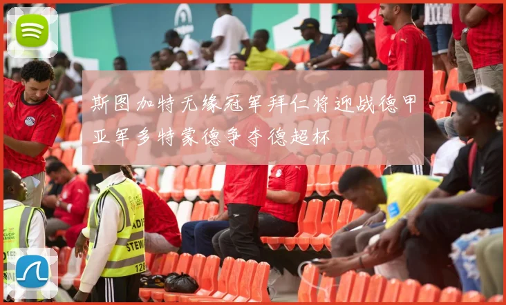 斯图加特无缘冠军拜仁将迎战德甲亚军多特蒙德争夺德超杯
