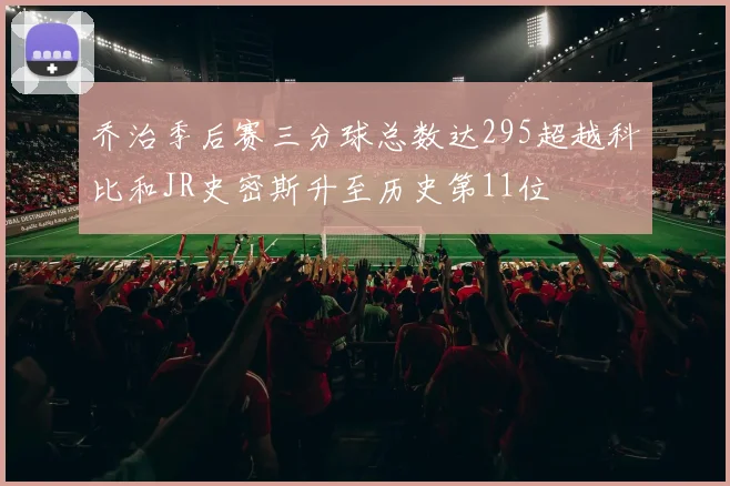 乔治季后赛三分球总数达295超越科比和JR史密斯升至历史第11位