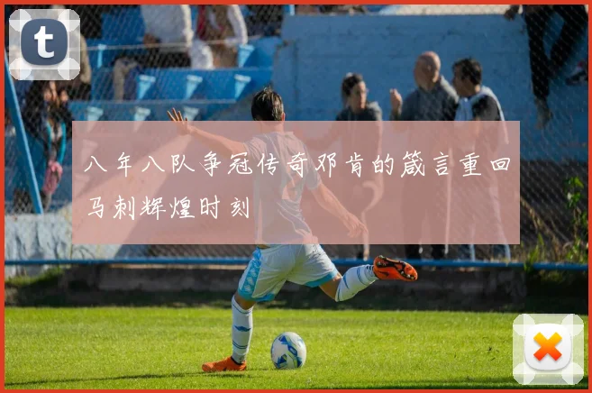 八年八队争冠传奇邓肯的箴言重回马刺辉煌时刻