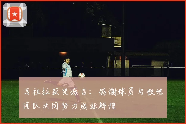 马祖拉获奖感言：感谢球员与教练团队共同努力成就辉煌