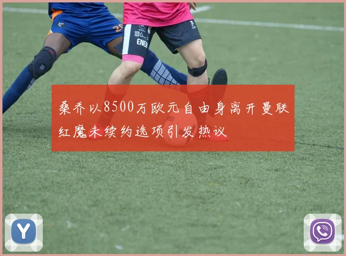 桑乔以8500万欧元自由身离开曼联红魔未续约选项引发热议