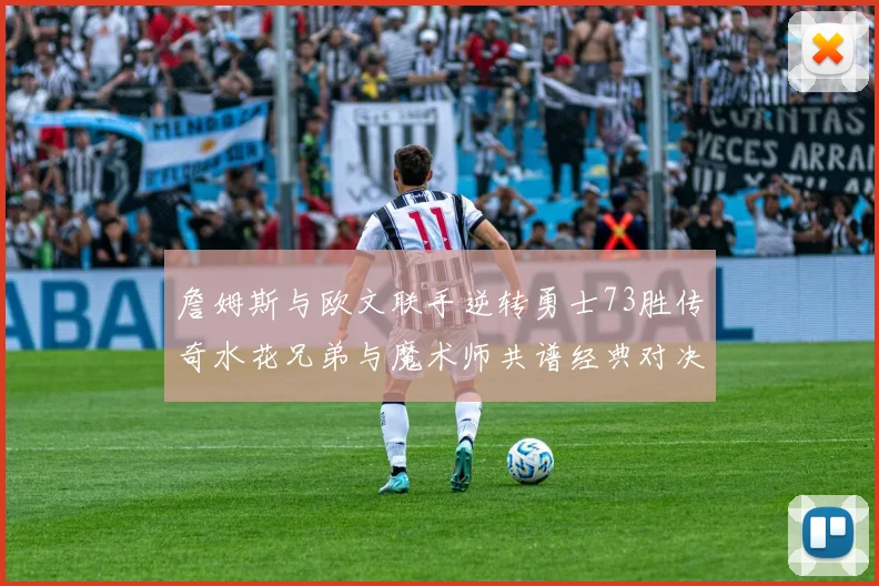 詹姆斯与欧文联手逆转勇士73胜传奇水花兄弟与魔术师共谱经典对决